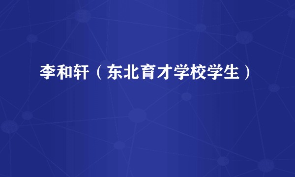 李和轩（东北育才学校学生）