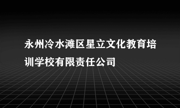 永州冷水滩区星立文化教育培训学校有限责任公司