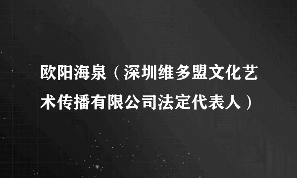 欧阳海泉(深圳维多盟文化艺术传播有限公司法定代表人)