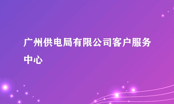 广州供电局有限公司客户服务中心