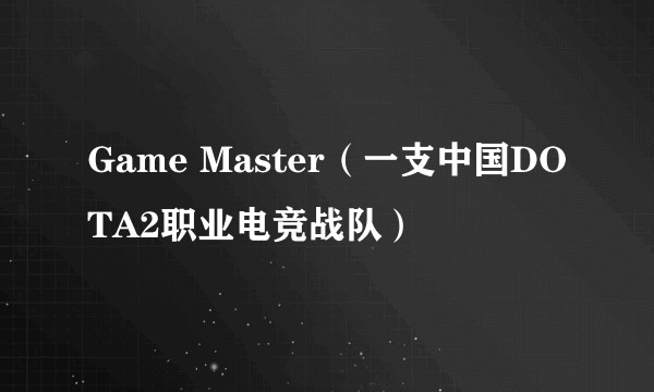 Game Master（一支中国DOTA2职业电竞战队）