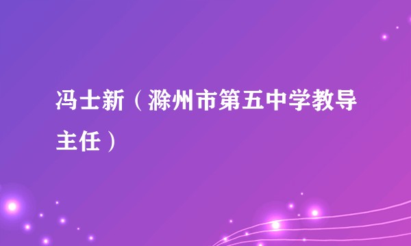 冯士新（滁州市第五中学教导主任）