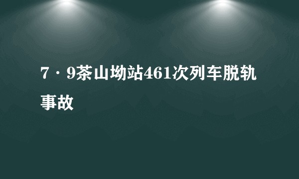 7·9茶山坳站461次列车脱轨事故