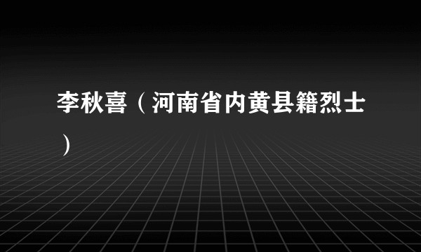 李秋喜（河南省内黄县籍烈士）