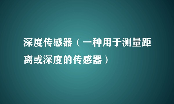 深度传感器（一种用于测量距离或深度的传感器）