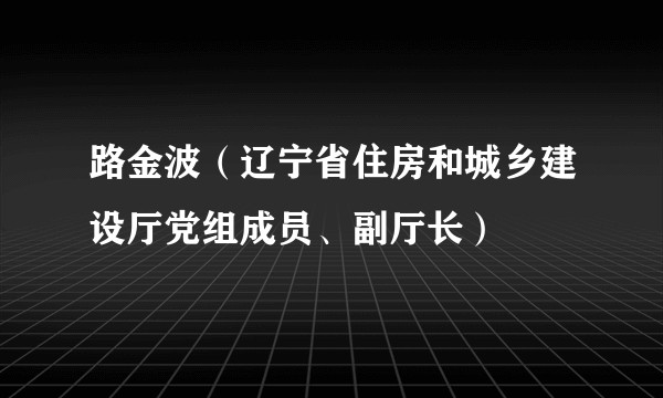 路金波（辽宁省住房和城乡建设厅党组成员、副厅长）