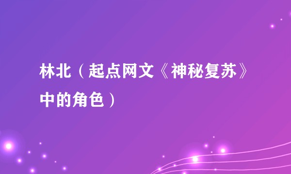 林北(起点网文《神秘复苏》中的角色)