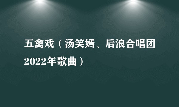 五禽戏（汤笑嫣、后浪合唱团2022年歌曲）