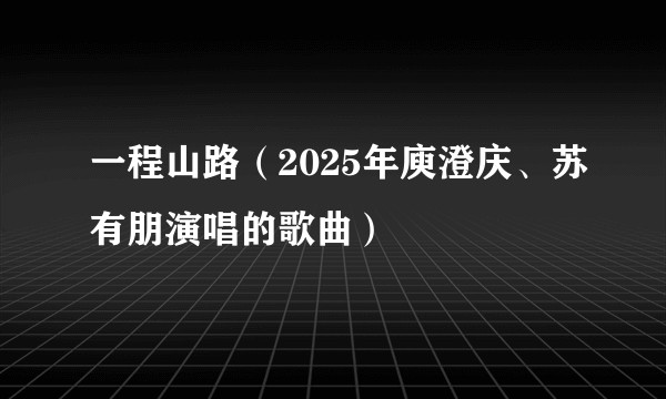 一程山路（2025年庾澄庆、苏有朋演唱的歌曲）