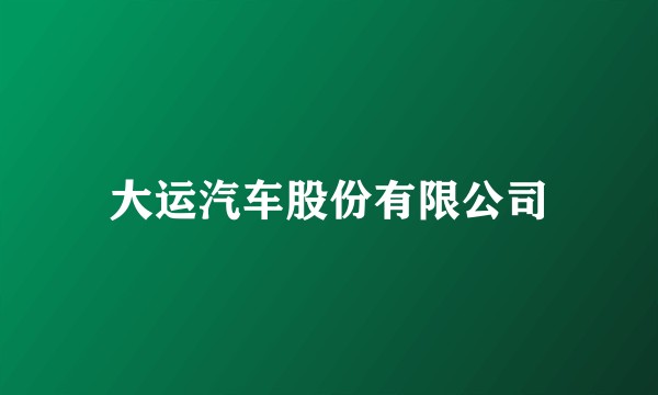 大运汽车股份有限公司