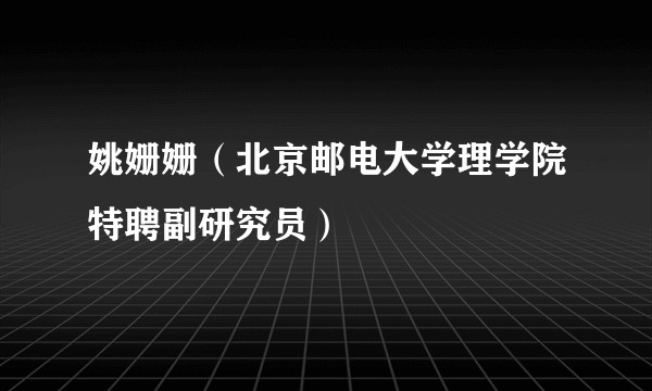 姚姗姗（北京邮电大学理学院特聘副研究员）