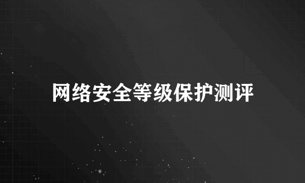 网络安全等级保护测评