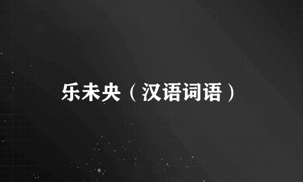 乐未央（汉语词语）