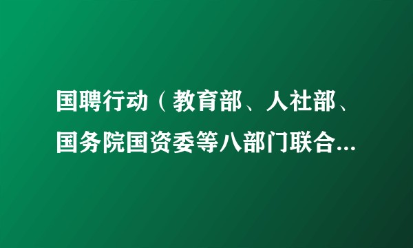 国聘行动（教育部、人社部、国务院国资委等八部门联合开展就业行动）