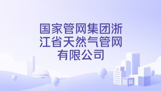 国家管网集团浙江省天然气管网有限公司
