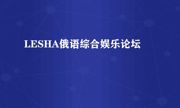 LESHA俄语综合娱乐论坛