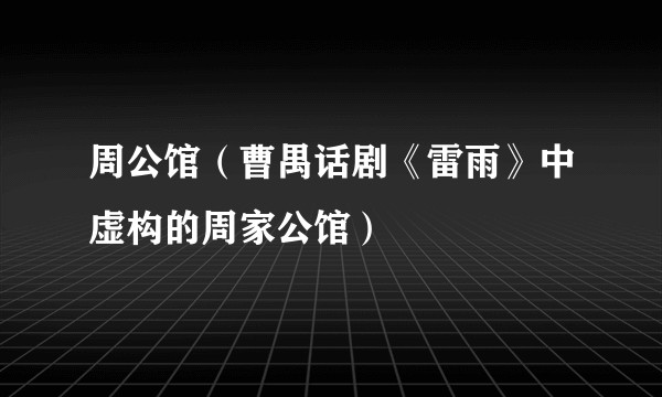 周公馆（曹禺话剧《雷雨》中虚构的周家公馆）