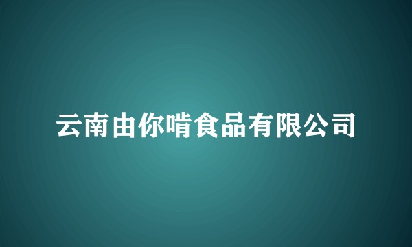 云南由你啃食品有限公司