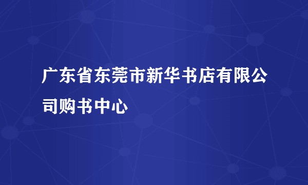 广东省东莞市新华书店有限公司购书中心