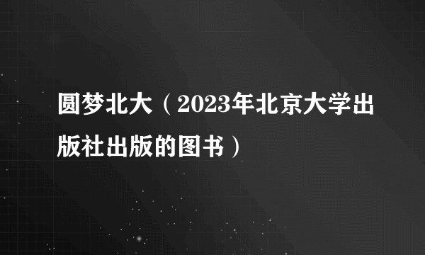 圆梦北大（2023年北京大学出版社出版的图书）