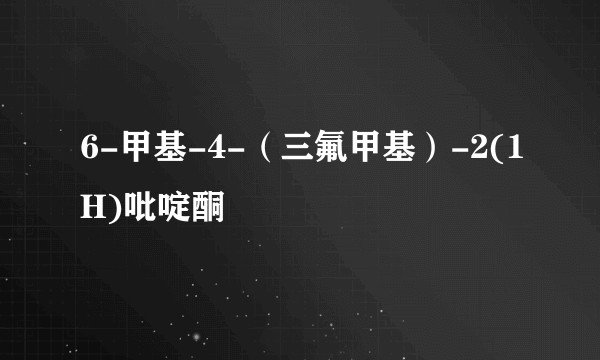 6-甲基-4-（三氟甲基）-2(1H)吡啶酮