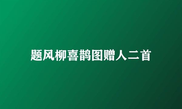 题风柳喜鹊图赠人二首