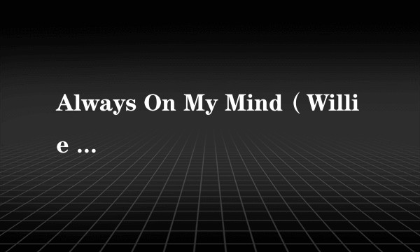 Always On My Mind（Willie Nelson演唱的歌曲）