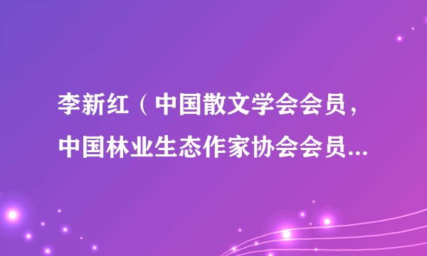 李新红（中国散文学会会员，中国林业生态作家协会会员，山东省作协会员）