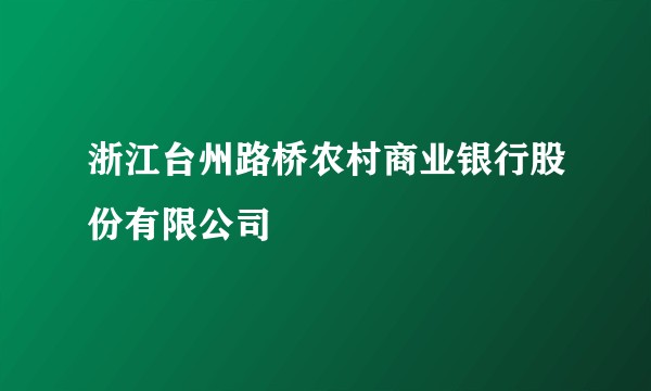 浙江台州路桥农村商业银行股份有限公司