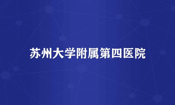 苏州大学附属第四医院