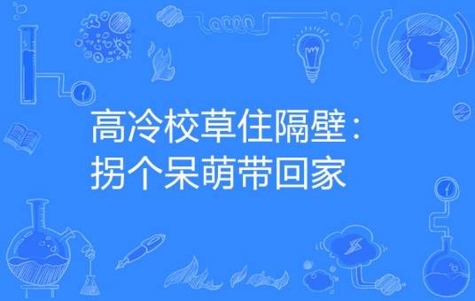 高冷校草住隔壁：拐个呆萌带回家