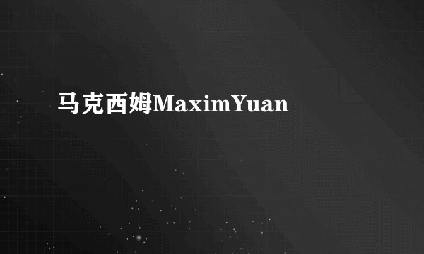 马克西姆MaximYuan