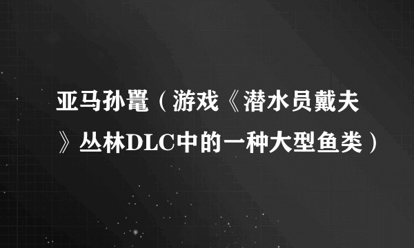 亚马孙鼍（游戏《潜水员戴夫》丛林DLC中的一种大型鱼类）