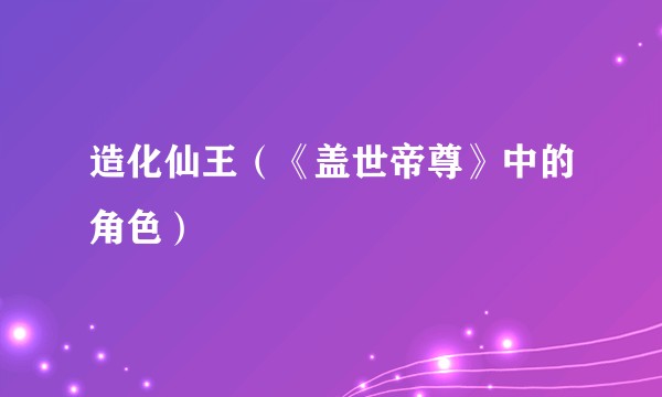 造化仙王（《盖世帝尊》中的角色）