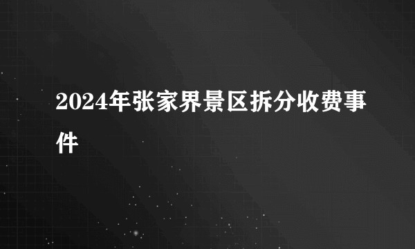 2024年张家界景区拆分收费事件