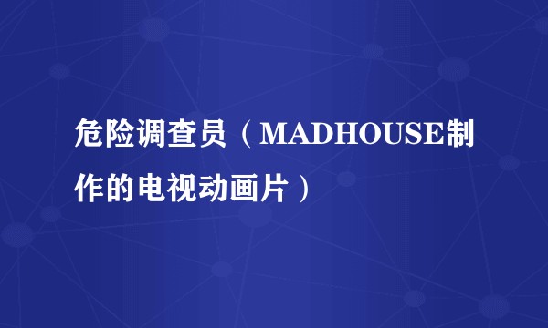 危险调查员（MADHOUSE制作的电视动画片）