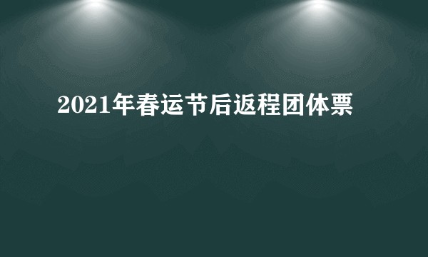 2021年春运节后返程团体票