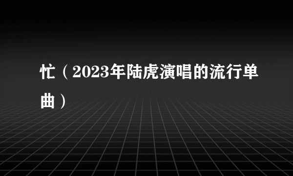 忙（2023年陆虎演唱的流行单曲）