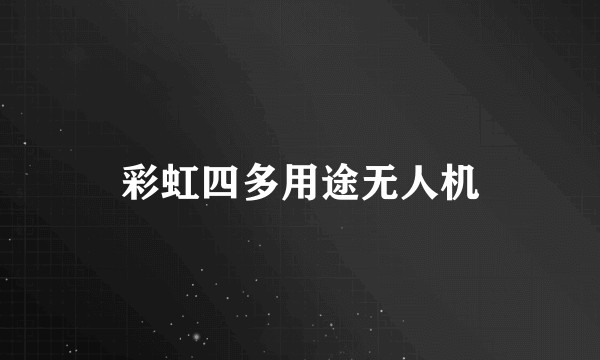 彩虹四多用途无人机