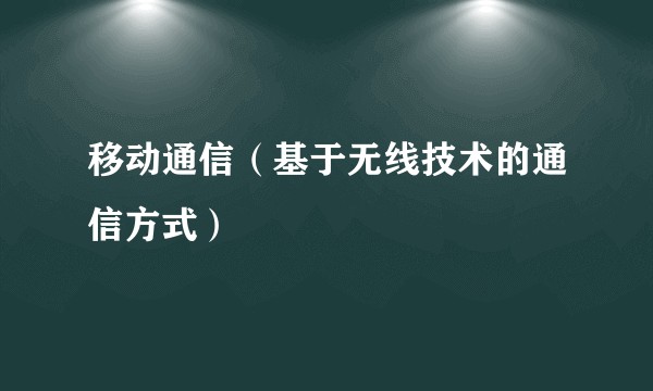 移动通信（基于无线技术的通信方式）