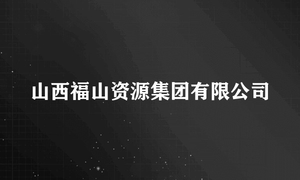 山西福山资源集团有限公司