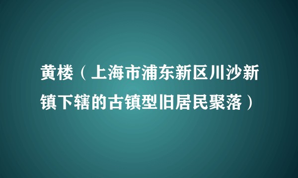 黄楼（上海市浦东新区川沙新镇下辖的古镇型旧居民聚落）