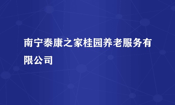 南宁泰康之家桂园养老服务有限公司