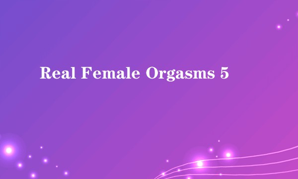 Real Female Orgasms 5