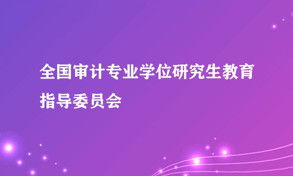 全国审计专业学位研究生教育指导委员会
