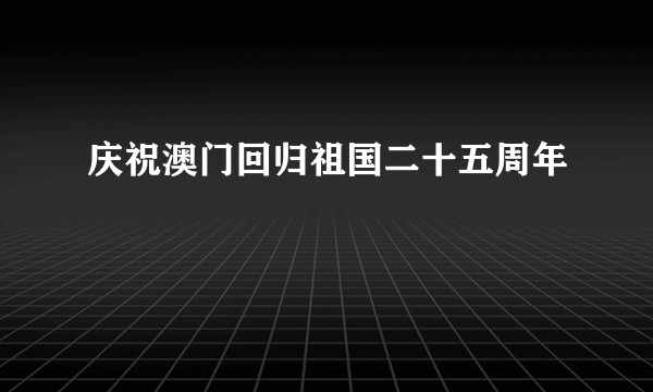 庆祝澳门回归祖国二十五周年