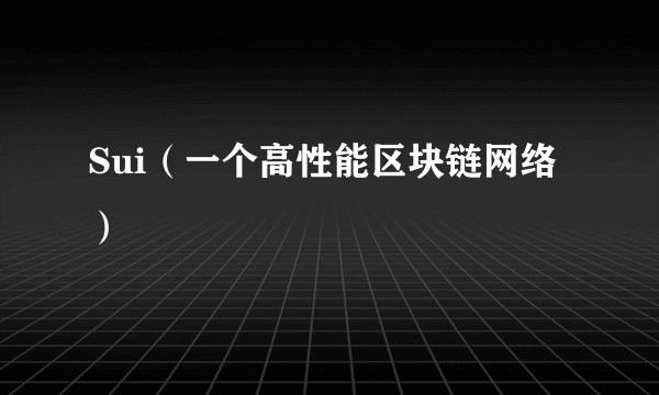 Sui(一个高性能区块链网络)