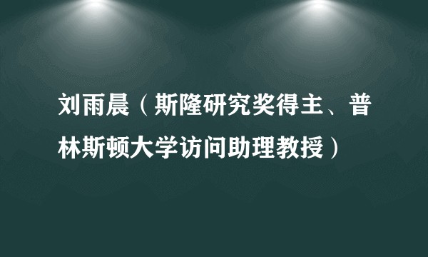 刘雨晨（斯隆研究奖得主、普林斯顿大学访问助理教授）