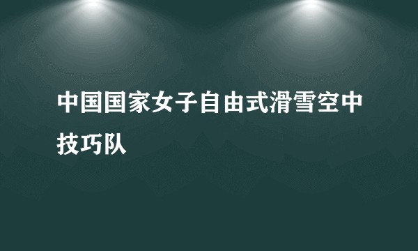 中国国家女子自由式滑雪空中技巧队