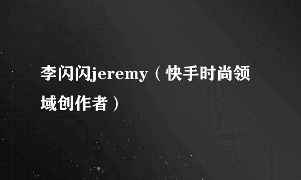 李闪闪jeremy（快手时尚领域创作者）
